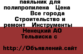  паяльник для полипропилена › Цена ­ 1 000 - Все города Строительство и ремонт » Инструменты   . Ненецкий АО,Тельвиска с.